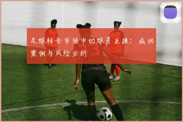 足球转会市场中的球员互换:成功案例与风险分析
