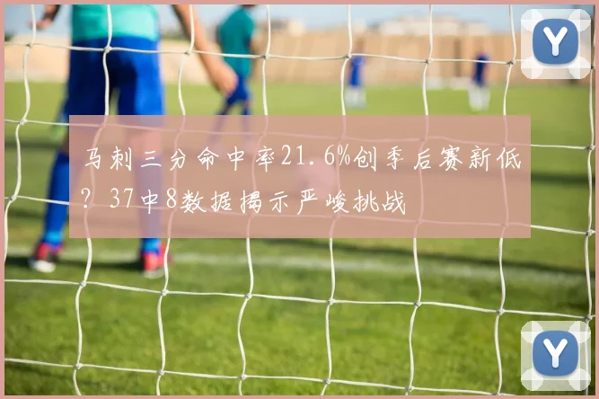 马刺三分命中率21.6%创季后赛新低？37中8数据揭示严峻挑战