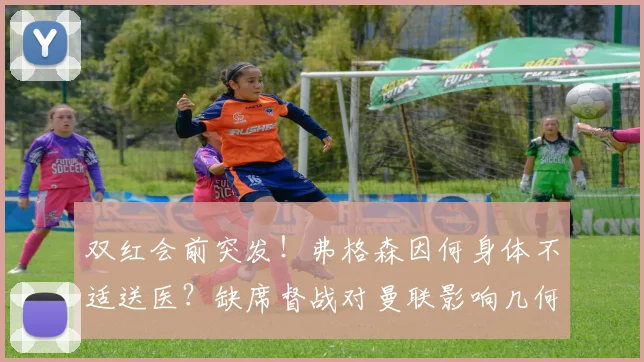 双红会前突发!弗格森因何身体不适送医?缺席督战对曼联影响几何?