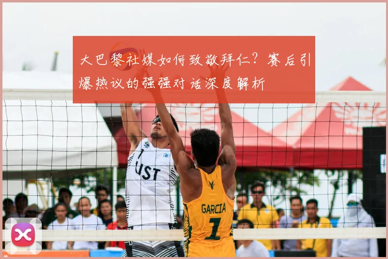 大巴黎社媒如何致敬拜仁?赛后引爆热议的强强对话深度解析