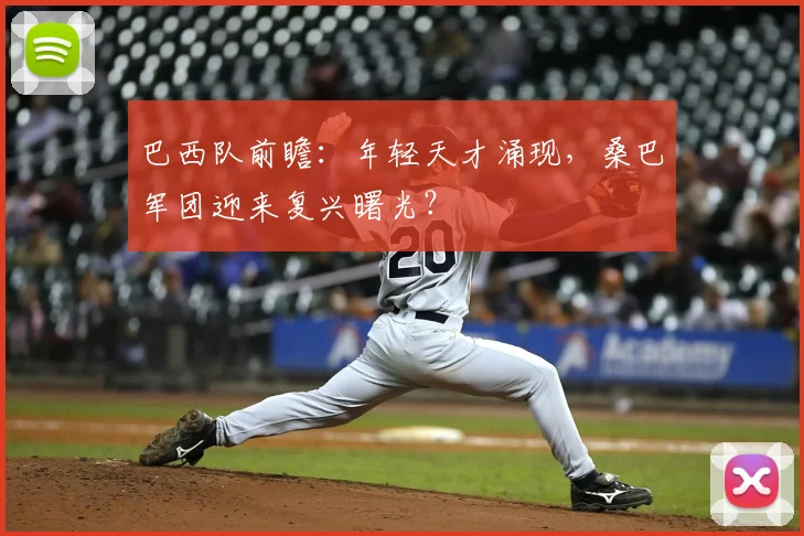巴西队前瞻:年轻天才涌现,桑巴军团迎来复兴曙光?