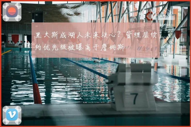 里夫斯成湖人未来核心？管理层续约优先级被曝高于詹姆斯