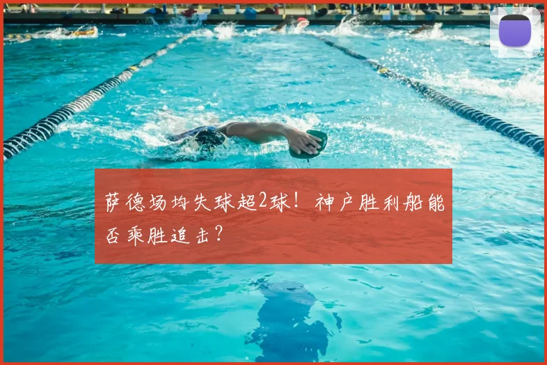 萨德场均失球超2球！神户胜利船能否乘胜追击？