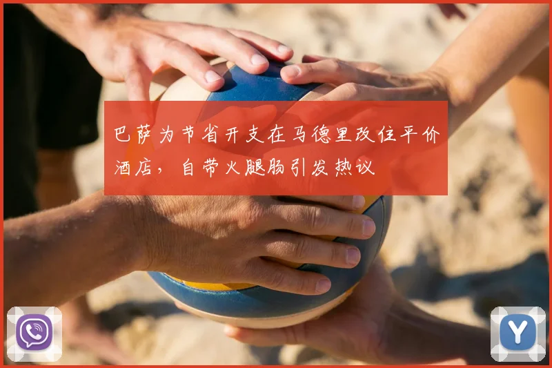 巴萨为节省开支在马德里改住平价酒店，自带火腿肠引发热议