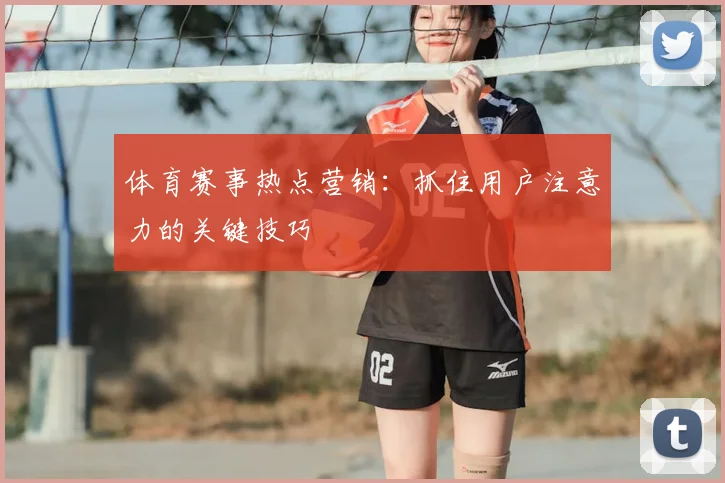体育赛事热点营销：抓住用户注意力的关键技巧