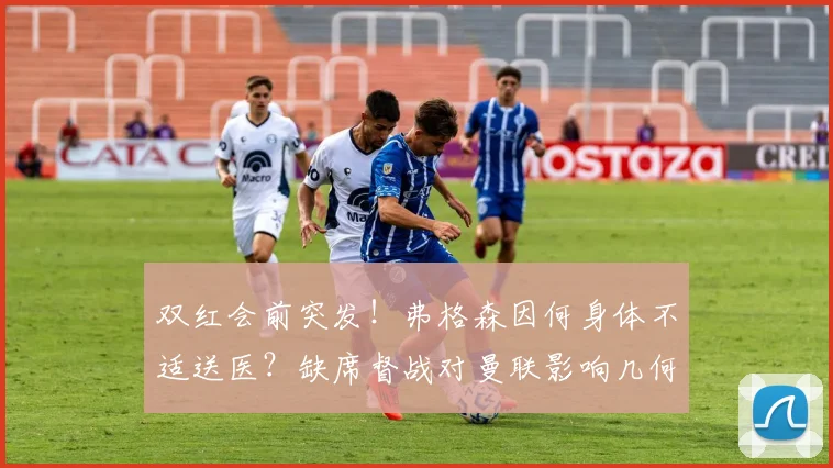 双红会前突发！弗格森因何身体不适送医？缺席督战对曼联影响几何？