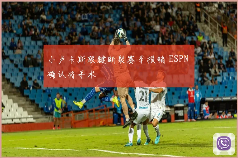小卢卡斯跟腱断裂赛季报销 ESPN 确认将手术
