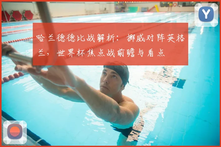 哈兰德德比战解析:挪威对阵英格兰,世界杯焦点战前瞻与看点