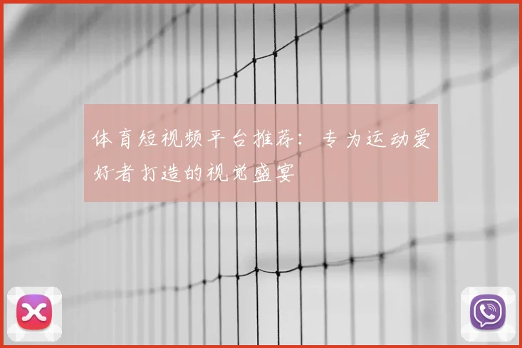 体育短视频平台推荐:专为运动爱好者打造的视觉盛宴