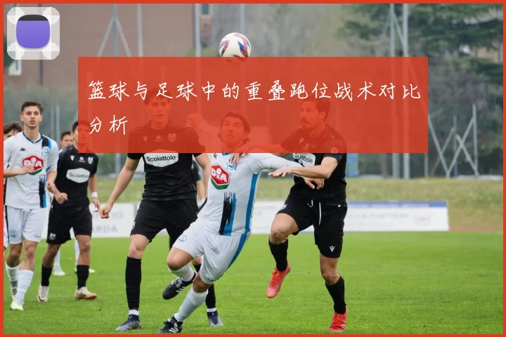 篮球与足球中的重叠跑位战术对比分析