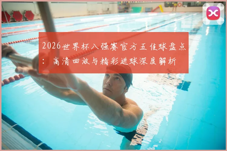 2026世界杯八强赛官方五佳球盘点：高清回放与精彩进球深度解析