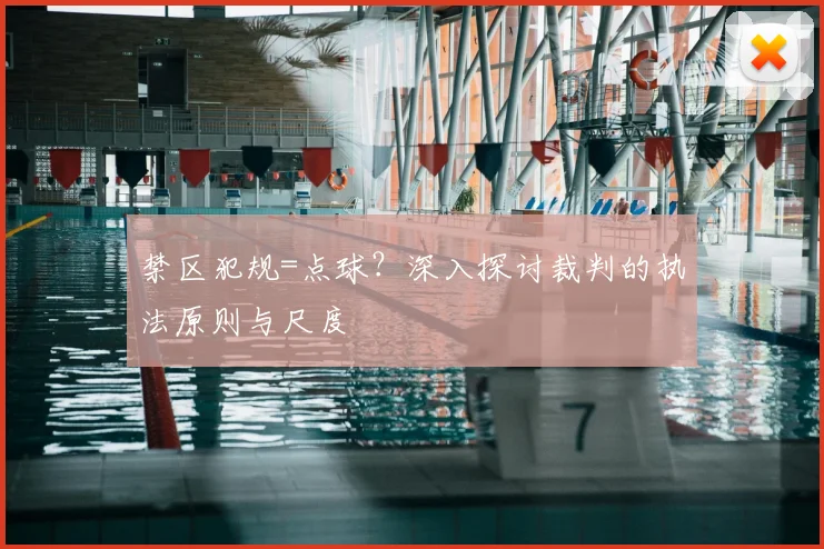 禁区犯规=点球？深入探讨裁判的执法原则与尺度